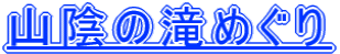山陰の滝めぐり=日本の滝百選 全国の滝１００選 山陰の滝 島根県の滝 鳥取県の滝